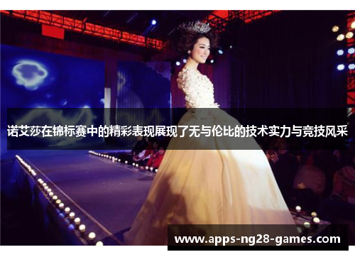 诺艾莎在锦标赛中的精彩表现展现了无与伦比的技术实力与竞技风采