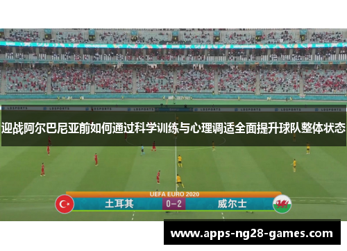 迎战阿尔巴尼亚前如何通过科学训练与心理调适全面提升球队整体状态