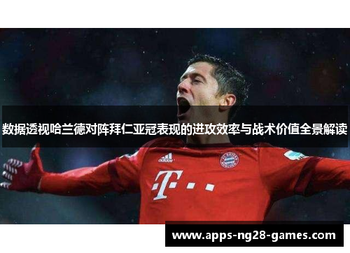 数据透视哈兰德对阵拜仁亚冠表现的进攻效率与战术价值全景解读